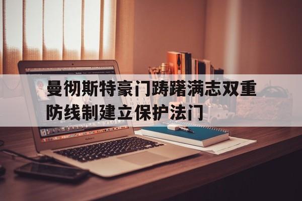 关于曼彻斯特豪门踌躇满志双重防线制建立保护法门的信息