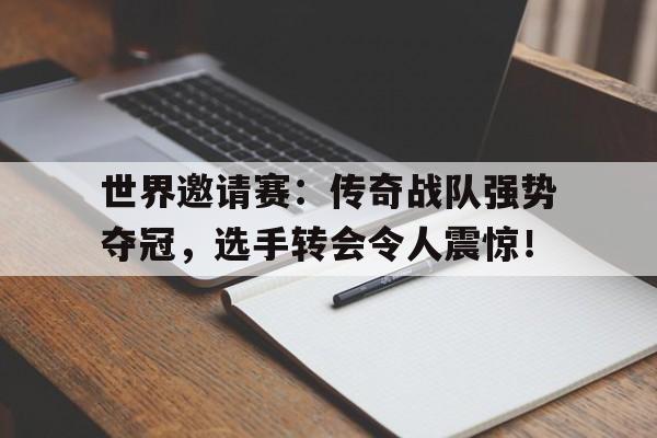 世界邀请赛：传奇战队强势夺冠，选手转会令人震惊！